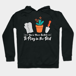 Never Too Old To Play In The Dirt Gardener Flowers Humor Hoodie